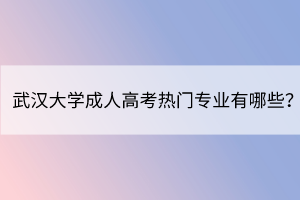 武漢大學(xué)成人高考熱門專業(yè)有哪些？