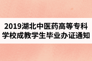 2019年湖北中醫(yī)藥高等?？茖W(xué)校成教學(xué)生畢業(yè)辦證通知