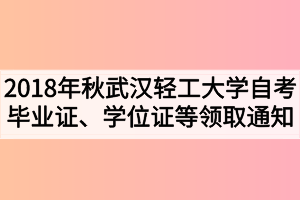 2018年秋季武漢輕工大學(xué)自考畢業(yè)證、學(xué)位證及學(xué)生檔案領(lǐng)取通知