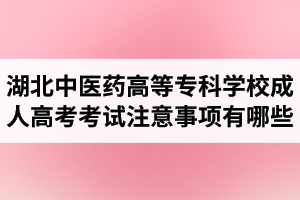 湖北中醫(yī)藥高等專科學(xué)校成人高考考試注意事項有哪些呢？