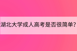 湖北大學(xué)成人高考是否很簡單？