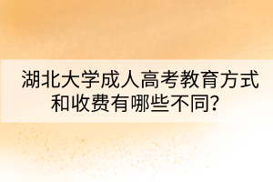 湖北大學(xué)成人高考教育方式和收費(fèi)有哪些不同？