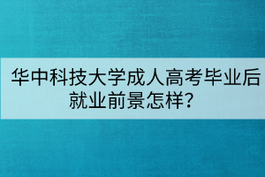 華中科技大學(xué)成人高考畢業(yè)后就業(yè)前景怎樣？