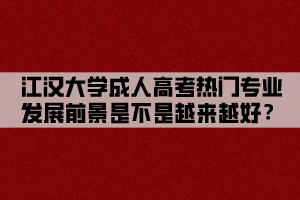 江漢大學(xué)成人高考熱門專業(yè)發(fā)展前景是不是越來越好？