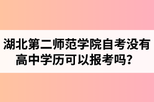 湖北第二師范學(xué)院自考沒有高中學(xué)歷可以報考嗎？