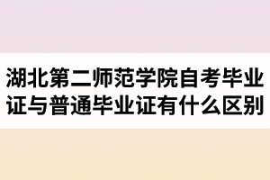 湖北第二師范學(xué)院自考畢業(yè)證與普通畢業(yè)證有什么區(qū)別？