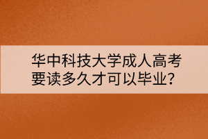 華中科技大學(xué)成人高考要讀多久才可以畢業(yè)？