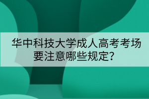 華中科技大學(xué)成人高考考場要注意哪些規(guī)定？