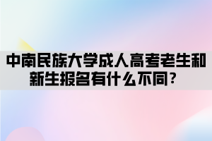 中南民族大學(xué)成人高考老生和新生報(bào)名有什么不同？