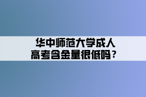 華中師范大學成人高考含金量很低嗎？