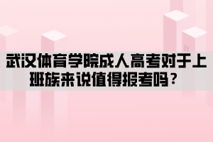 武漢體育學(xué)院成人高考對于上班族來說值得報(bào)考嗎？