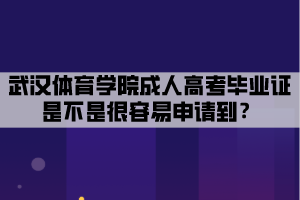 武漢體育學(xué)院成人高考畢業(yè)證是不是很容易申請到？