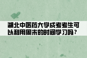 湖北中醫(yī)藥大學(xué)成考考生可以利用周末的時間學(xué)習(xí)嗎？