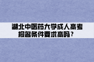 湖北中醫(yī)藥大學(xué)成人高考報(bào)名條件要求高嗎？