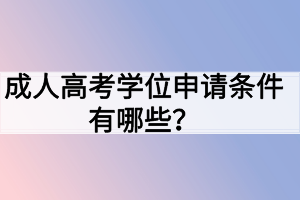 成人高考學(xué)位申請(qǐng)條件有哪些？