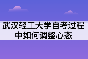 武漢輕工大學(xué)自考過(guò)程中如何調(diào)整心態(tài)