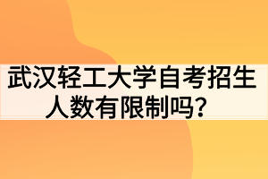 武漢輕工大學(xué)自考招生人數(shù)有限制嗎？