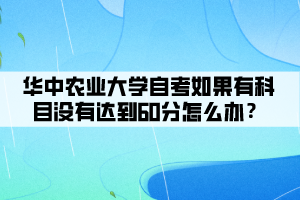 華中農(nóng)業(yè)大學(xué)自考如果有科目沒(méi)有達(dá)到60分怎么辦？