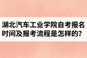 湖北汽車工業(yè)學(xué)院自考報名時間及報考流程是怎樣的？