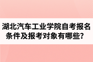 湖北汽車工業(yè)學院自考報名條件及報考對象有哪些？