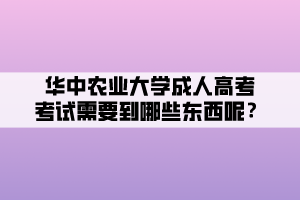 華中農業(yè)大學成人高考考試需要到哪些東西呢？