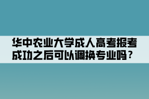 華中農(nóng)業(yè)大學(xué)成人高考報(bào)考成功之后可以調(diào)換專業(yè)嗎？