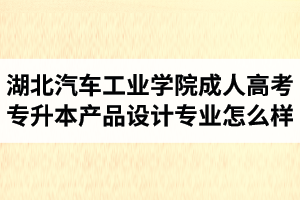 湖北汽車工業(yè)學院成人高考專升本產(chǎn)品設計專業(yè)怎么樣？