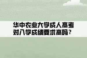 華中農(nóng)業(yè)大學(xué)成人高考對入學(xué)成績要求高嗎？