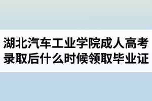 湖北汽車工業(yè)學(xué)院成人高考錄取后什么時(shí)候領(lǐng)取畢業(yè)證？