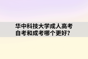 華中科技大學(xué)成人高考自考和成考哪個更好？