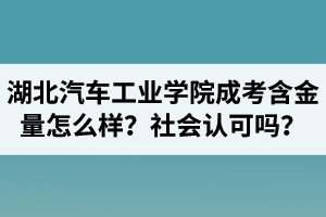 湖北汽車工業(yè)學(xué)院成人高考含金量怎么樣？社會(huì)認(rèn)可嗎？