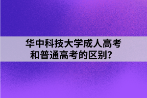 華中科技大學(xué)成人高考和普通高考的區(qū)別？