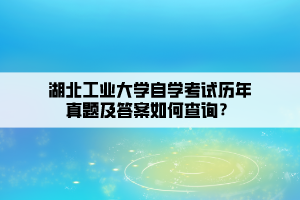 湖北工業(yè)大學(xué)自學(xué)考試歷年真題及答案如何查詢？