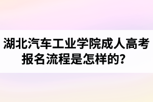 湖北汽車工業(yè)學(xué)院成人高考報名流程是怎樣的？