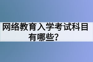 網(wǎng)絡(luò)教育入學考試科目有哪些？