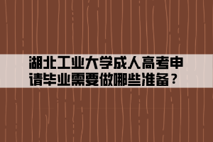 湖北工業(yè)大學成人高考申請畢業(yè)需要做哪些準備？