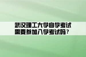 武漢理工大學自學考試需要參加入學考試嗎？