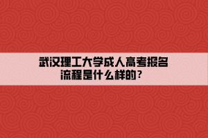 武漢理工大學(xué)成人高考報(bào)名流程是什么樣的？