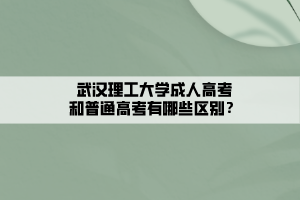 武漢理工大學(xué)成人高考和普通高考有哪些區(qū)別？