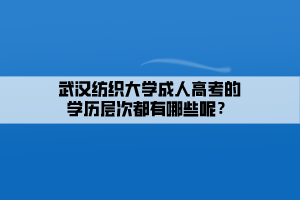 武漢紡織大學(xué)成人高考的學(xué)歷層次都有哪些呢？