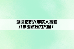 武漢紡織大學(xué)成人高考入學(xué)考試壓力大嗎？