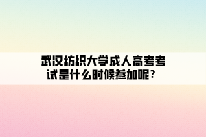 武漢紡織大學(xué)成人高考考試是什么時(shí)候參加呢？