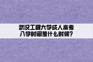 武漢工程大學成人高考入學時間是什么時候_