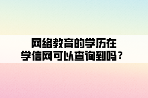 網(wǎng)絡(luò)教育的學(xué)歷在學(xué)信網(wǎng)可以查詢到嗎？