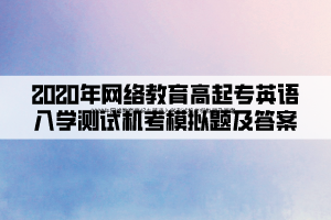 2020年網(wǎng)絡教育高起專英語入學測試機考模擬題及答案 (1)