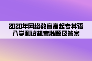 2020年網(wǎng)絡(luò)教育高起專英語入學(xué)測(cè)試機(jī)考模擬題及答案 (5)