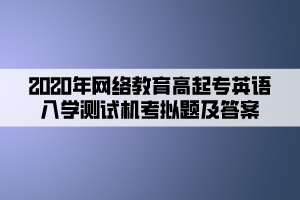 2020年網(wǎng)絡(luò)教育高起專英語入學測試機考模擬題及答案 (6)