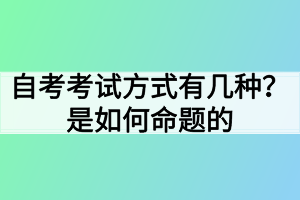 自考考試方式有幾種？是如何命題的