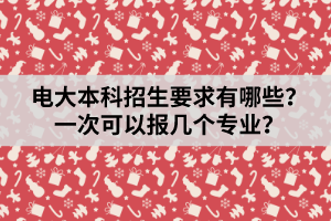 電大本科招生要求有哪些？一次可以報(bào)幾個(gè)專業(yè)？