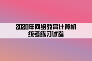 2020年網(wǎng)絡(luò)教育計算機統(tǒng)考練習試卷 (7)